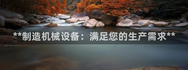 彩神旗下有哪些平台可以看：**制造机械设备：满足您的生产需求**