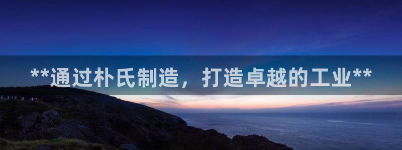 彩神怎么才能赢：**通过朴氏制造，打造卓越的工业**