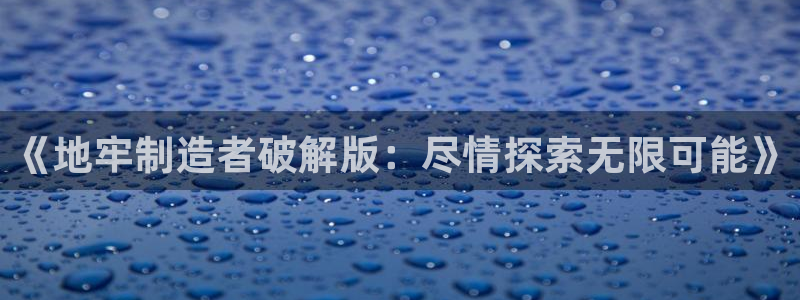 彩神v8平台正规吗知乎：《地牢制造者破解版：尽情探索无限可能