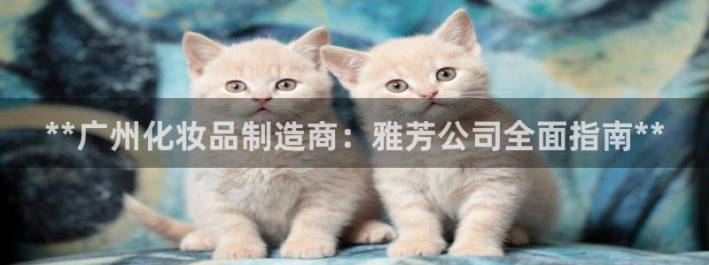 彩神正规吗：**广州化妆品制造商：雅芳公司全面指南**