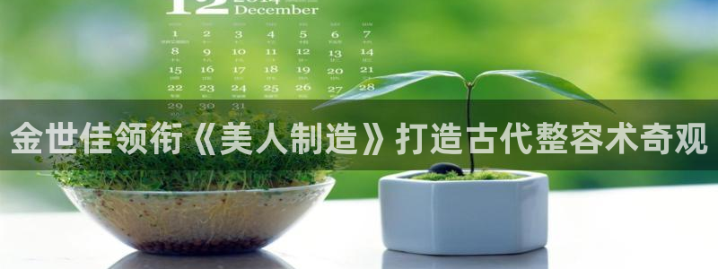 彩神V集团有限公司：金世佳领衔《美人制造》打造古代整容术奇观