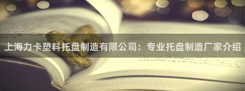 彩神iv争霸购彩大厅：上海力卡塑料托盘制造有限公司：专业托盘制造厂家介绍
