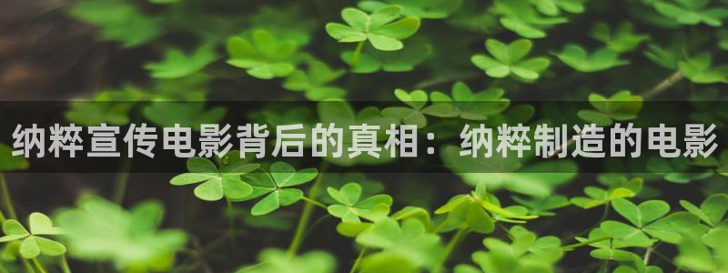 彩神官方登录：纳粹宣传电影背后的真相：纳粹制造的电影