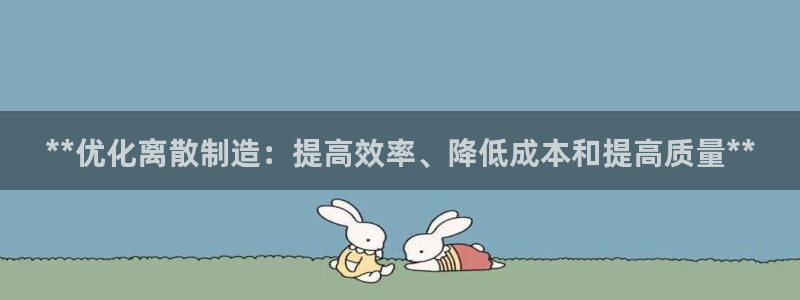 彩神购彩-购彩大厅入口36fr：**优化离散制造：提高效率、降低成本和提高质量**