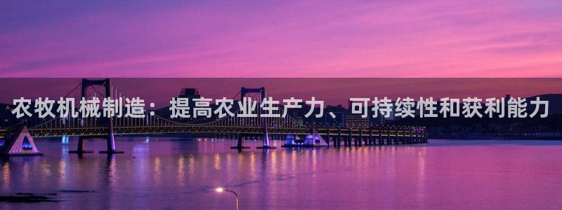 彩神vip购彩大厅下载：农牧机械制造：提高农业生产力、可持续性和获利能力