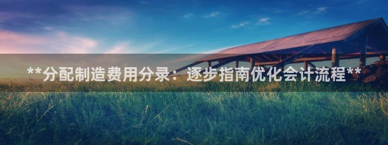 v彩神88iii：**分配制造费用分录：逐步指南优化会计流程**