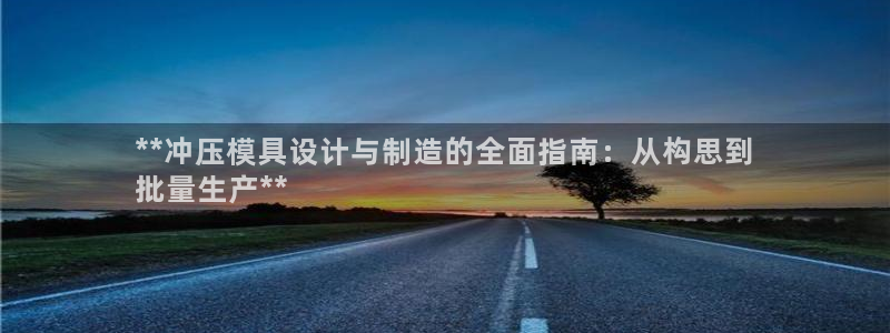 彩神平台之间是什么关系：**冲压模具设计与制造的全面指南：从构思到
批量生产**