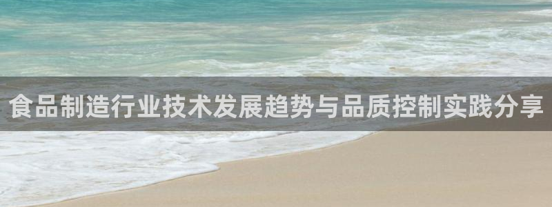 彩神iv能赚钱吗：食品制造行业技术发展趋势与品质控制实践分享
