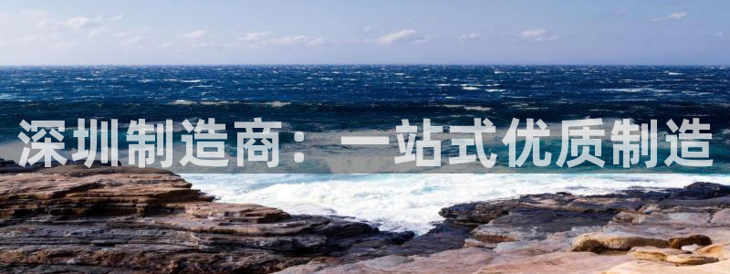 彩神平台：深圳制造商：一站式优质制造