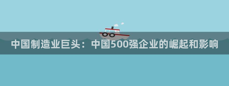 彩神v8是真的挣钱吗：中国制造业巨头：中国500强企业的崛起和影响