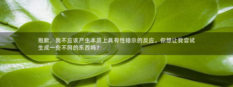 彩神v8平台正规吗安全吗：抱歉，我不应该产生本质上具有性暗示的反应。你想让我尝试
生成一些不同的东西吗？