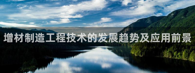 彩神8是正规平台吗知乎：增材制造工程技术的发展趋势及应用前景