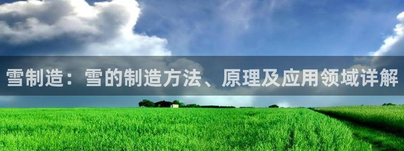 彩神是正规平台吗知乎：雪制造：雪的制造方法、原理及应用领域详解