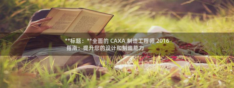彩神v平台：**标题：**全面的 CAXA 制造工程师 2016
 指南：提升您的设计和制造能力